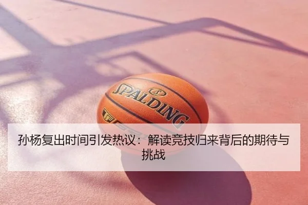 孙杨复出时间引发热议：解读竞技归来背后的期待与挑战