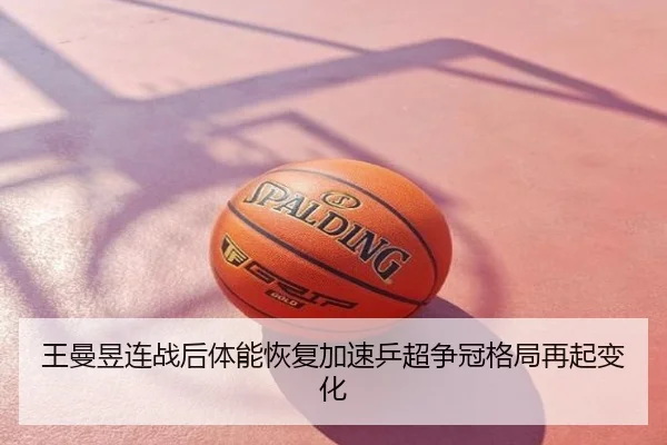 王曼昱连战后体能恢复加速乒超争冠格局再起变化