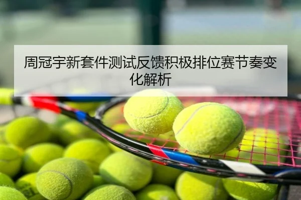 周冠宇新套件测试反馈积极排位赛节奏变化解析
