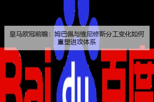 皇马欧冠前瞻：姆巴佩与维尼修斯分工变化如何重塑进攻体系