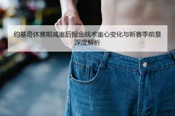 约基奇休赛期减重后掘金战术重心变化与新赛季前景深度解析