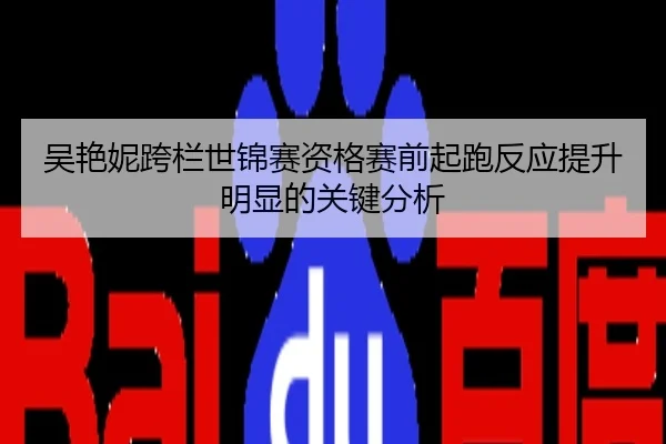 吴艳妮跨栏世锦赛资格赛前起跑反应提升明显的关键分析